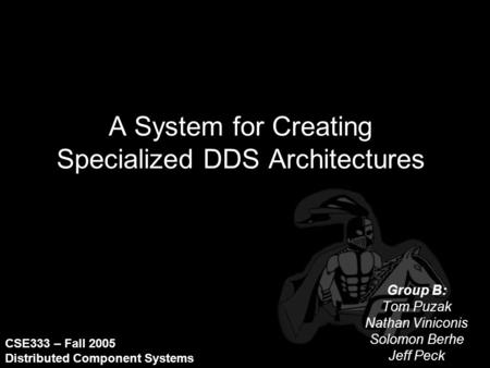 A System for Creating Specialized DDS Architectures Group B: Tom Puzak Nathan Viniconis Solomon Berhe Jeff Peck CSE333 – Fall 2005 Distributed Component.