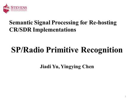 Semantic Signal Processing for Re-hosting CR/SDR Implementations SP/Radio Primitive Recognition Jiadi Yu, Yingying Chen 1.