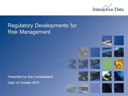 Regulatory Developments for Risk Management Presented by Bob Cumberbatch Date 14 October 2010.