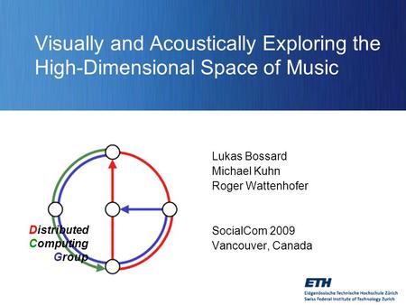 Distributed Computing Group Visually and Acoustically Exploring the High-Dimensional Space of Music Lukas Bossard Michael Kuhn Roger Wattenhofer SocialCom.