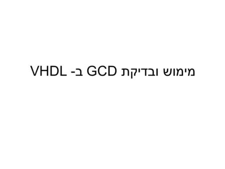 מימוש ובדיקת GCD ב- VHDL. 2 Greatest Common Devisor בהינתן שני מספרים A ו- B: while (A != B){ if (A > B) A = A – B; else B = B – A; } GCD = A;