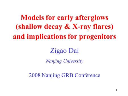 1 Models for early afterglows (shallow decay & X-ray flares) and implications for progenitors Zigao Dai Nanjing University 2008 Nanjing GRB Conference.