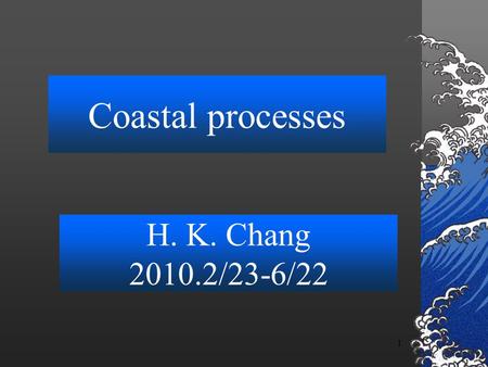 1 Coastal processes H. K. Chang 2010.2/23-6/22. 2 Contents tides; (3weeks) homework#1 tidal analysis (report) Sediment transport theory (two weeks); Shoreline.