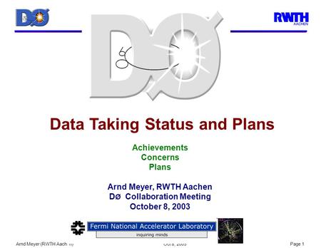 Arnd Meyer (RWTH Aachen) Oct 8, 2003Page 1 Data Taking Status and Plans Achievements Concerns Plans Arnd Meyer, RWTH Aachen D Ø Collaboration Meeting October.