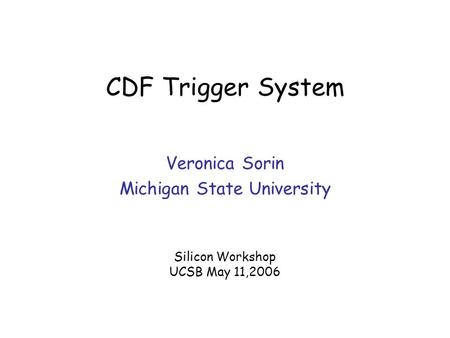 CDF Trigger System Veronica Sorin Michigan State University Silicon Workshop UCSB May 11,2006.