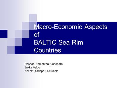 Macro-Economic Aspects of BALTIC Sea Rim Countries Roshan Hemantha Alahendra Jukka Vakio Azeez Oladapo Olokunola.