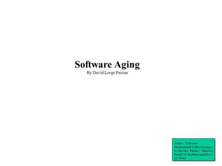 Software Aging By David Lorge Parnas Source: “Software Findamentals Collected papers by David L. Parnas.” Edited by Daniel M. Hoffman and Davic M. Weiss.