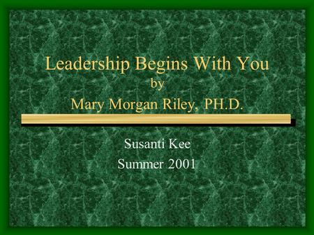 Leadership Begins With You by Mary Morgan Riley, PH.D. Susanti Kee Summer 2001.