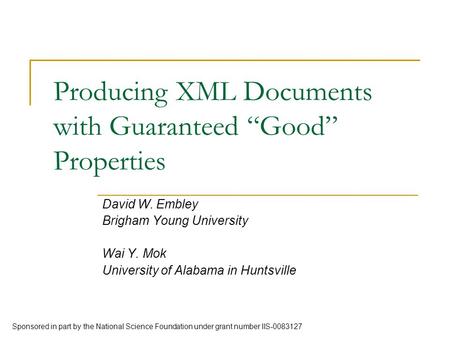 Producing XML Documents with Guaranteed “Good” Properties David W. Embley Brigham Young University Wai Y. Mok University of Alabama in Huntsville Sponsored.