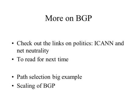 More on BGP Check out the links on politics: ICANN and net neutrality To read for next time Path selection big example Scaling of BGP.