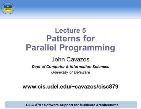 CISC 879 : Software Support for Multicore Architectures John Cavazos Dept of Computer & Information Sciences University of Delaware www.cis.udel.edu/~cavazos/cisc879.