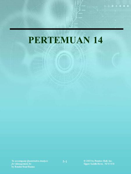 To accompany Quantitative Analysis for Management, 8e by Render/Stair/Hanna 5-1 © 2003 by Prentice Hall, Inc. Upper Saddle River, NJ 07458 PERTEMUAN 14.