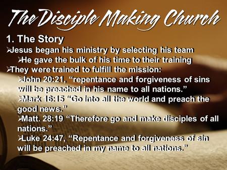 1. The Story  Jesus began his ministry by selecting his team  He gave the bulk of his time to their training  They were trained to fulfill the mission: