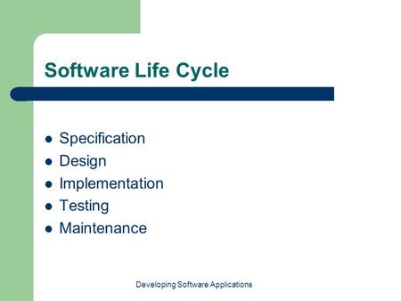 Developing Software Applications Software Life Cycle Specification Design Implementation Testing Maintenance.