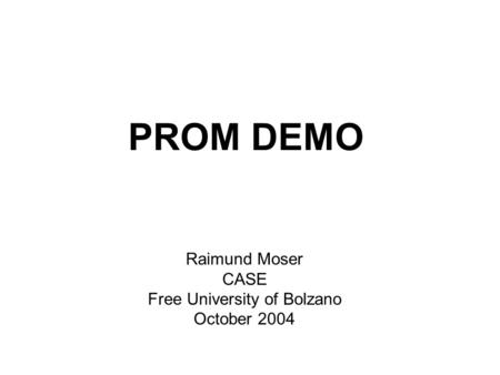 PROM DEMO Raimund Moser CASE Free University of Bolzano October 2004.