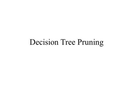 Decision Tree Pruning. Problem Statement We like to output small decision tree  Model Selection The building is done until zero training error Option.