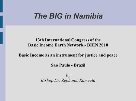 The BIG in Namibia 13th International Congress of the Basic Income Earth Network - BIEN 2010 Basic Income as an instrument for justice and peace Sao Paulo.