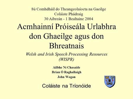 Acmhainní Próiseála Urlabhra don Ghaeilge agus don Bhreatnais Welsh and Irish Speech Processing Resources (WISPR) Ailbhe Ní Chasaide Brian Ó Raghallaigh.