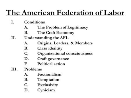 The American Federation of Labor I.Conditions A.The Problem of Legitimacy B.The Craft Economy II.Understanding the AFL A.Origins, Leaders, & Members B.Class.