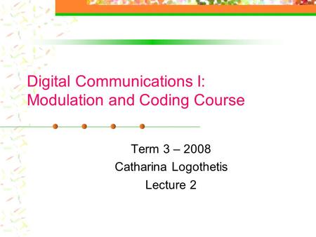 Digital Communications I: Modulation and Coding Course Term 3 – 2008 Catharina Logothetis Lecture 2.