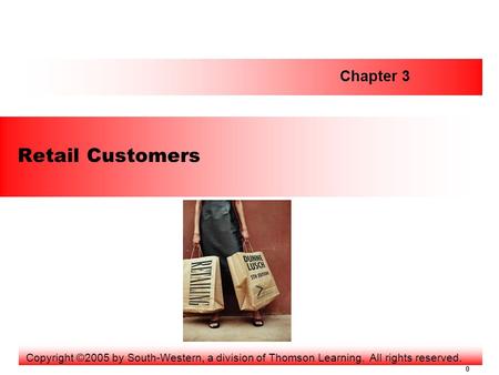 0 Retail Customers Chapter 3 Copyright ©2005 by South-Western, a division of Thomson Learning. All rights reserved.