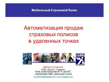 Автоматизация продаж страховых полисов в удаленных точках Валентин Кузенков ООО «Дигси», Украина, Киев, пр.Воссоединения 7А, оф.627, +38(050)506-7999,