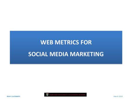 M ARY L OU R OBERTS March 2010 WEB METRICS FOR SOCIAL MEDIA MARKETING.