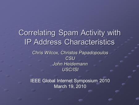 Correlating Spam Activity with IP Address Characteristics Chris Wilcox, Christos Papadopoulos CSU John Heidemann USC/ISI IEEE Global Internet Symposium.