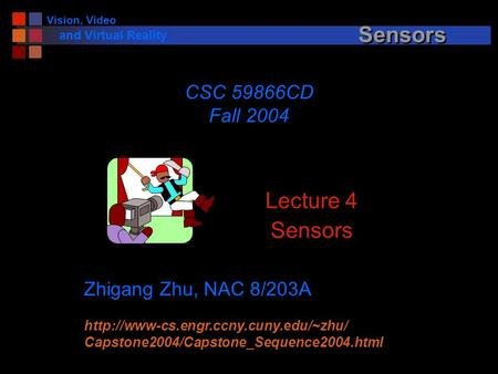 Vision, Video and Virtual Reality Sensors Lecture 4 Sensors CSC 59866CD Fall 2004 Zhigang Zhu, NAC 8/203A  Capstone2004/Capstone_Sequence2004.html.