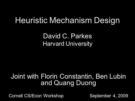 Heuristic Mechanism Design Joint with Florin Constantin, Ben Lubin and Quang Duong Cornell CS/Econ WorkshopSeptember 4, 2009 David C. Parkes Harvard University.