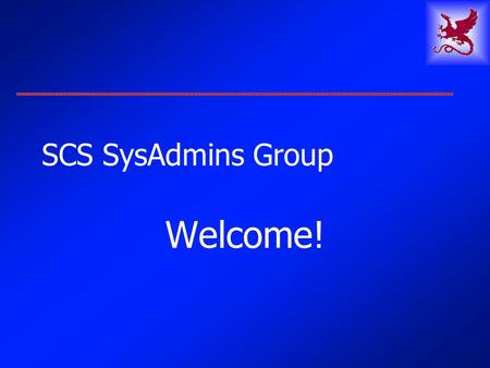 SCS SysAdmins Group Welcome!. 5 May 2003SCS SysAdmins2 Agenda Welcome & Introductions SCS Facilities: Who we are, What we do Selection of topics for future.