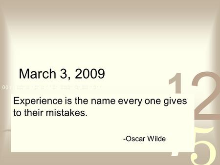 March 3, 2009 Experience is the name every one gives to their mistakes. -Oscar Wilde.