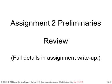 1c.1 Assignment 2 Preliminaries Review (Full details in assignment write-up.)‏ © 2010 B. Wilkinson/Clayton Ferner. Spring 2010 Grid computing course. Modification.