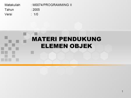 1 MATERI PENDUKUNG ELEMEN OBJEK Matakuliah: M0074/PROGRAMMING II Tahun: 2005 Versi: 1/0.