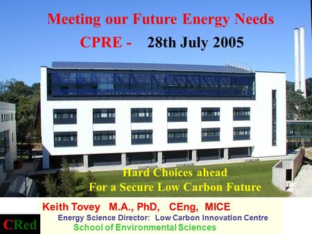 Hard Choices ahead For a Secure Low Carbon Future Keith Tovey M.A., PhD, CEng, MICE Energy Science Director: Low Carbon Innovation Centre School of Environmental.