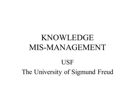 KNOWLEDGE MIS-MANAGEMENT USF The University of Sigmund Freud.