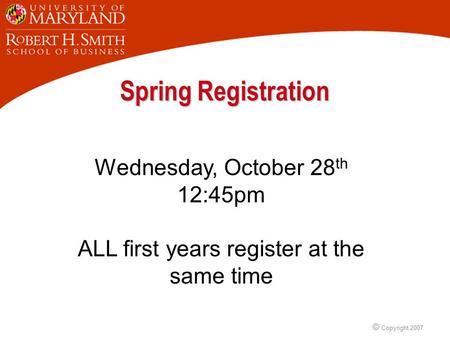 © Copyright 2007 Spring Registration Wednesday, October 28 th 12:45pm ALL first years register at the same time.