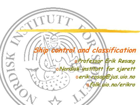 Ship control and classification oProfessor Erik Røsæg oNordisk institutt for sjørett ofolk.uio.no/erikro.