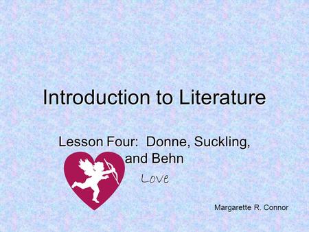 Introduction to Literature Lesson Four: Donne, Suckling, and Behn Love Margarette R. Connor.