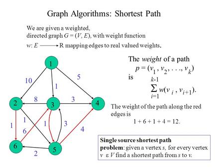 1 2 3 4 6 5 10 1 5 4 3 31 2 6 1 1 8 Graph Algorithms: Shortest Path We are given a weighted, directed graph G = (V, E), with weight function w: E R mapping.