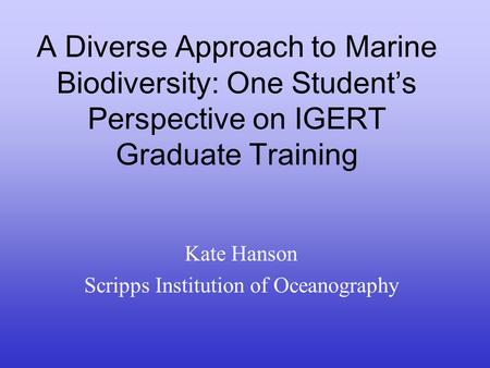 A Diverse Approach to Marine Biodiversity: One Student’s Perspective on IGERT Graduate Training Kate Hanson Scripps Institution of Oceanography.