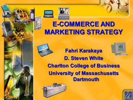 E-COMMERCE AND MARKETING STRATEGY Fahri Karakaya D. Steven White Charlton College of Business University of Massachusetts Dartmouth.