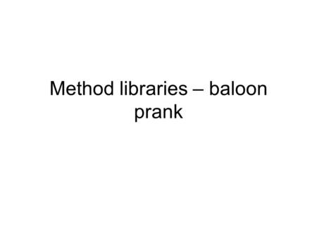 Method libraries – baloon prank. Alice in Action with Java2 Method Libraries Repositories for related methods Example: Math class Section objective: build.