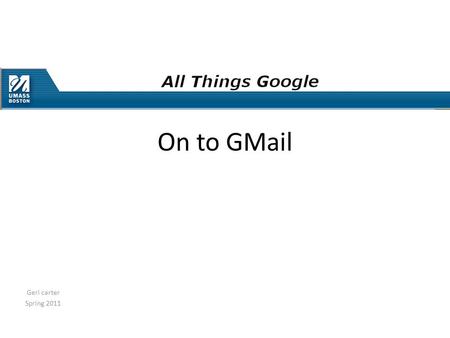 Geri carter Spring 2011 On to GMail. Geri carter Spring 2011 Features Web based versus download (outlook) http s :// conversational user interface Free.