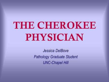 THE CHEROKEE PHYSICIAN Jessica DelBove Pathology Graduate Student UNC-Chapel Hill.