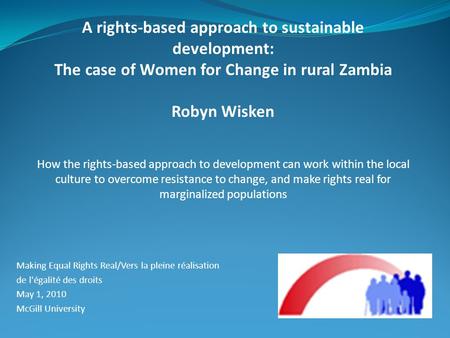 Making Equal Rights Real/Vers la pleine réalisation de l'égalité des droits May 1, 2010 McGill University A rights-based approach to sustainable development: