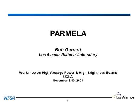 1 PARMELA Bob Garnett Los Alamos National Laboratory Workshop on High Average Power & High Brightness Beams UCLA November 8-10, 2004.