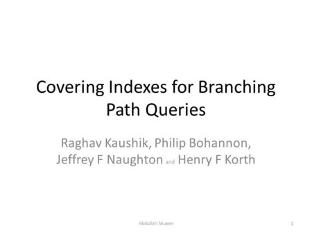 Covering Indexes for Branching Path Queries Raghav Kaushik, Philip Bohannon, Jeffrey F Naughton and Henry F Korth 1Abdullah Mueen.