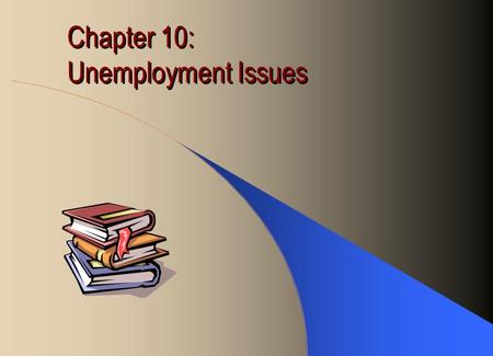 Chapter 10: Unemployment Issues. Cost of Unemployment Economic Cost: –Loss of income for the individual –Cost of searching for new jobs –Loss of goods.