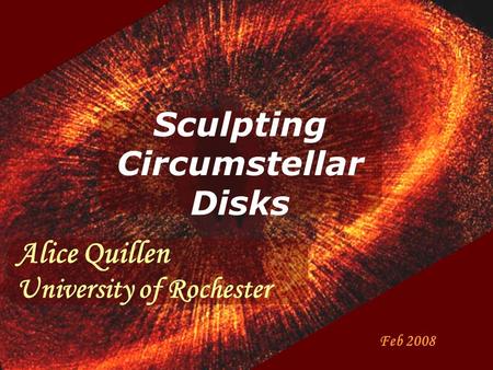 Sculpting Circumstellar Disks Feb 2008 Alice Quillen University of Rochester.